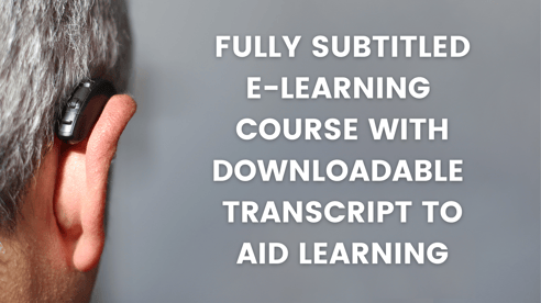 fully subtitled E-learning course with Downloadable transcript to aid learning